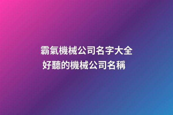 霸氣機械公司名字大全 好聽的機械公司名稱